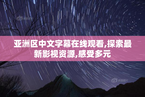 亚洲区中文字幕在线观看,探索最新影视资源,感受多元