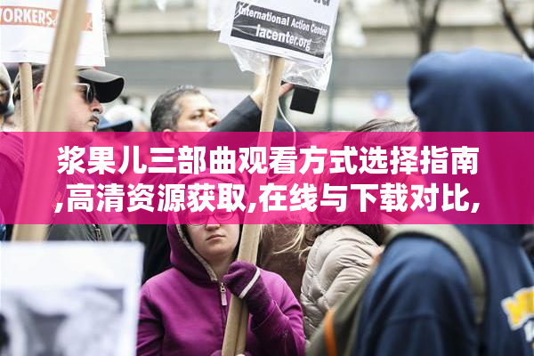浆果儿三部曲观看方式选择指南,高清资源获取,在线与下载对比,最佳