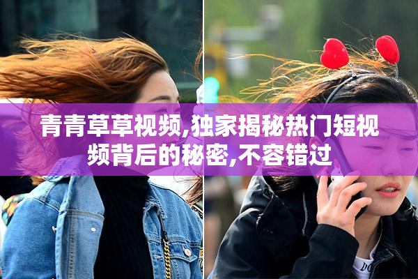 青青草草视频,独家揭秘热门短视频背后的秘密,不容错过