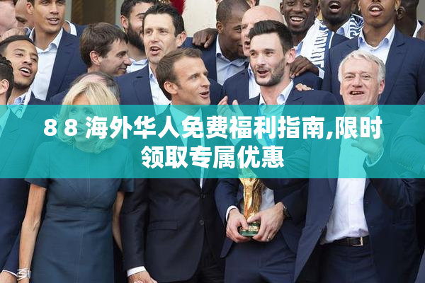 8 8 海外华人免费福利指南,限时领取专属优惠