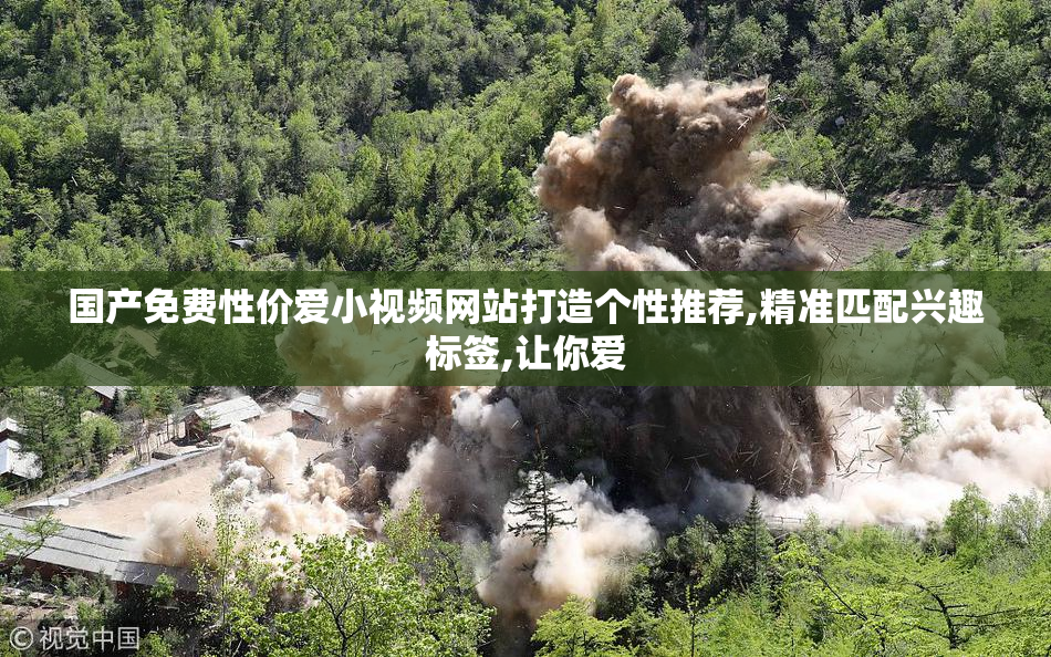 国产免费性价爱小视频网站打造个性推荐,精准匹配兴趣标签,让你爱