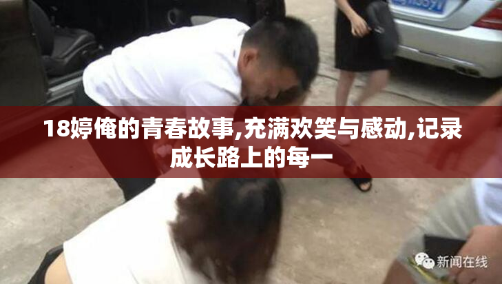 18婷俺的青春故事,充满欢笑与感动,记录成长路上的每一