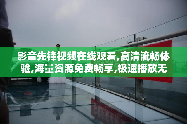 影音先锋视频在线观看,高清流畅体验,海量资源免费畅享,极速播放无