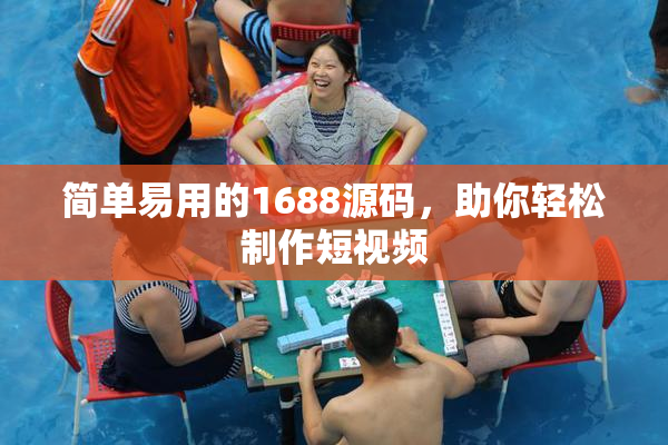 简单易用的1688源码，助你轻松制作短视频