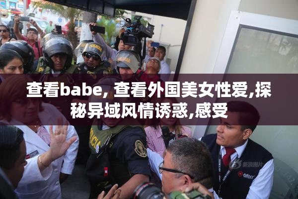 查看babe, 查看外国美女性爱,探秘异域风情诱惑,感受