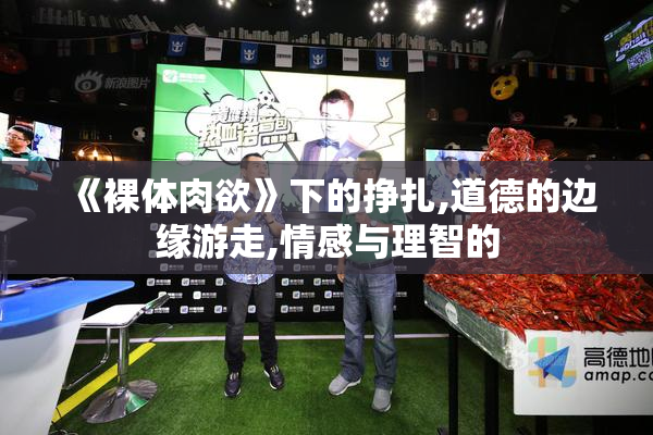 《裸体肉欲》下的挣扎,道德的边缘游走,情感与理智的