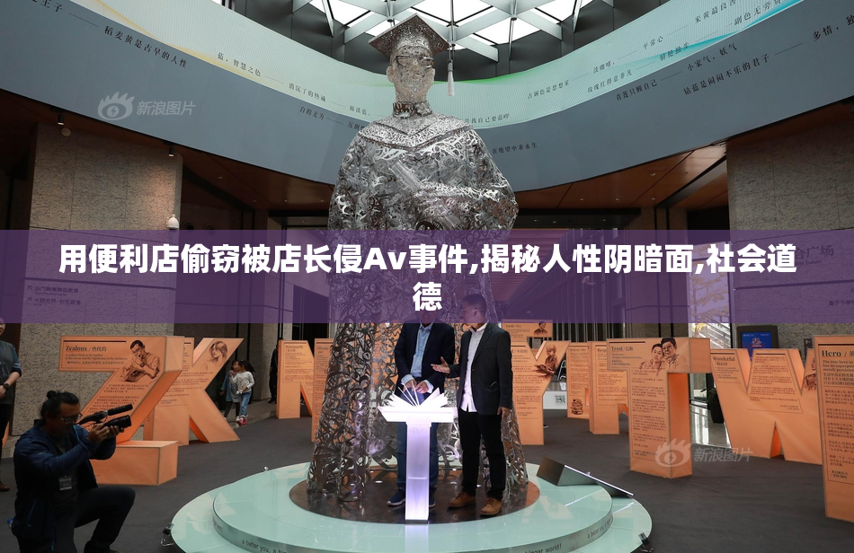 用便利店偷窃被店长侵Av事件,揭秘人性阴暗面,社会道德