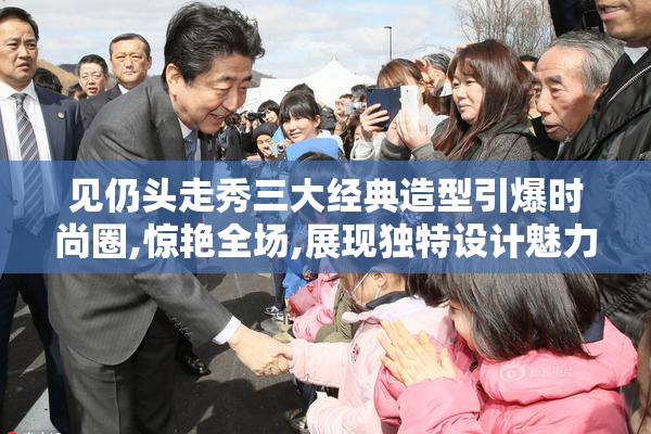 见仍头走秀三大经典造型引爆时尚圈,惊艳全场,展现独特设计魅力