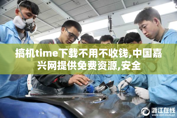 搞机time下载不用不收钱,中国嘉兴网提供免费资源,安全