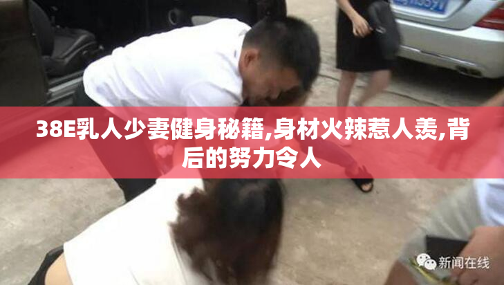 38E乳人少妻健身秘籍,身材火辣惹人羡,背后的努力令人