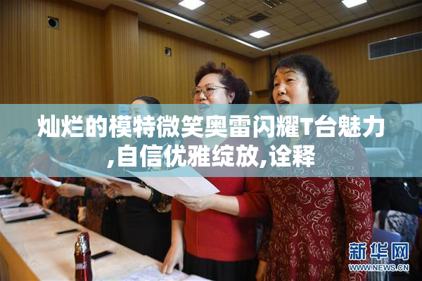灿烂的模特微笑奥雷闪耀T台魅力,自信优雅绽放,诠释