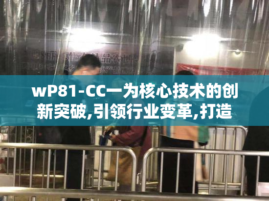 wP81-CC一为核心技术的创新突破,引领行业变革,打造