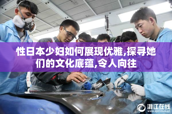 性日本少妇如何展现优雅,探寻她们的文化底蕴,令人向往