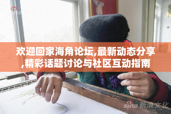 欢迎回家海角论坛,最新动态分享,精彩话题讨论与社区互动指南
