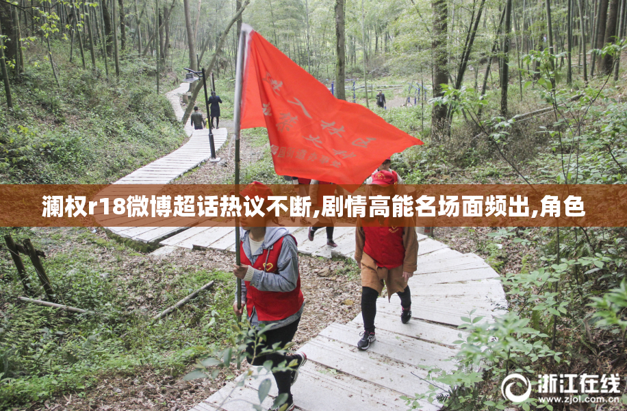 澜权r18微博超话热议不断,剧情高能名场面频出,角色