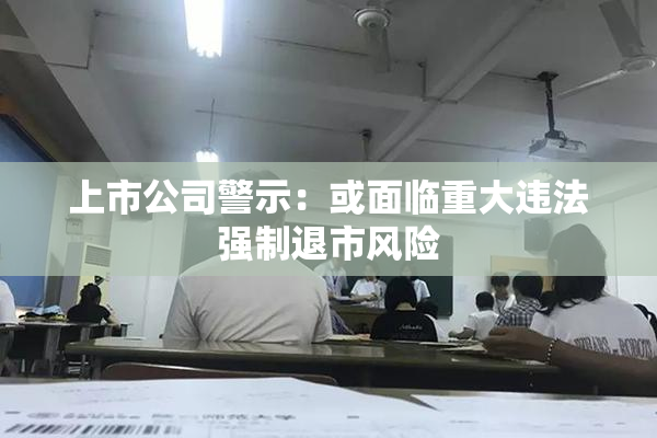上市公司警示：或面临重大违法强制退市风险