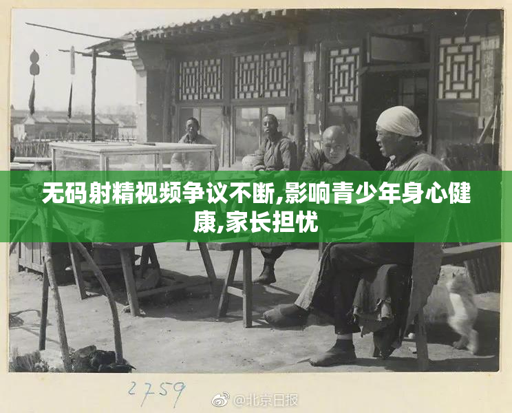 无码射精视频争议不断,影响青少年身心健康,家长担忧