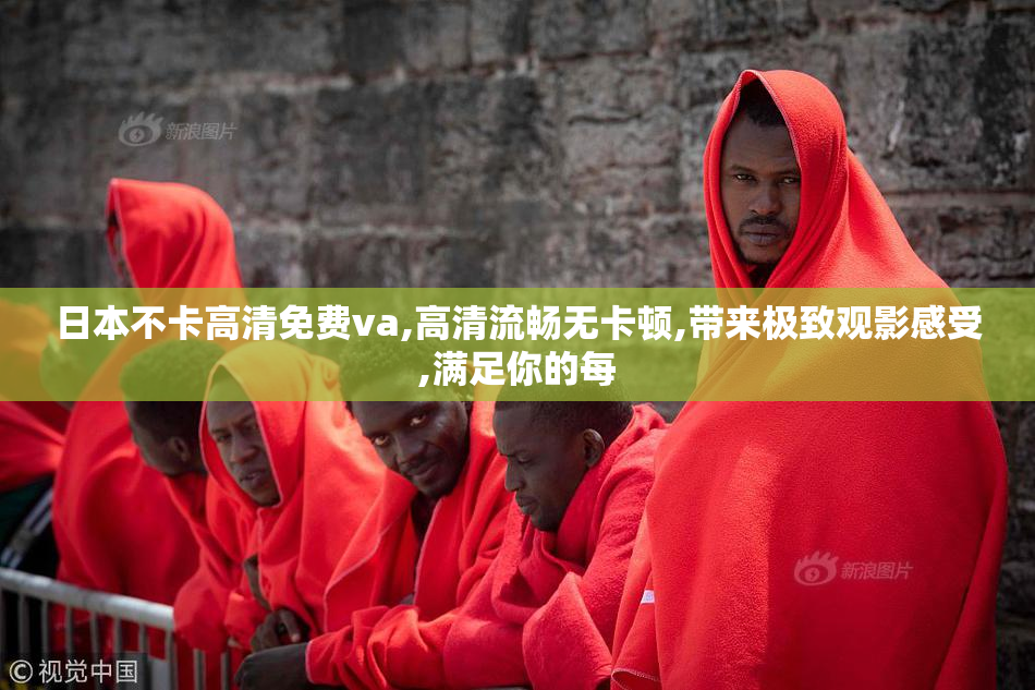 日本不卡高清免费va,高清流畅无卡顿,带来极致观影感受,满足你的每