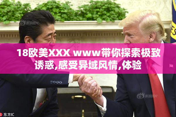 18欧美XXX www带你探索极致诱惑,感受异域风情,体验