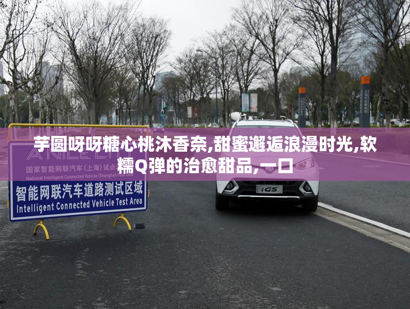 芋圆呀呀糖心桃沐香奈,甜蜜邂逅浪漫时光,软糯Q弹的治愈甜品,一口
