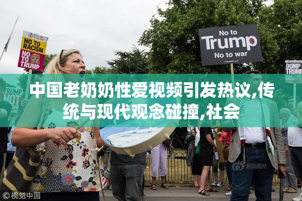 中国老奶奶性爱视频引发热议,传统与现代观念碰撞,社会