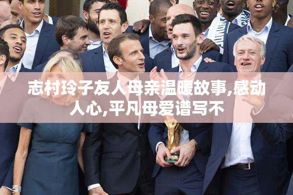 志村玲子友人母亲温暖故事,感动人心,平凡母爱谱写不