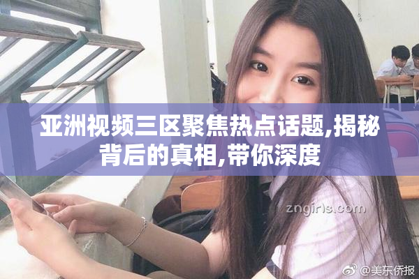 亚洲视频三区聚焦热点话题,揭秘背后的真相,带你深度