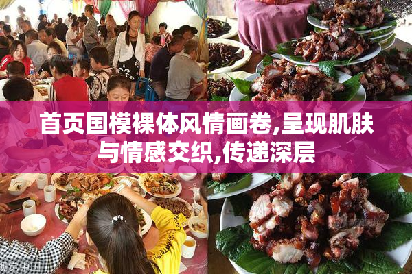 首页国模裸体风情画卷,呈现肌肤与情感交织,传递深层