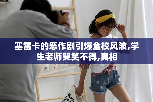 塞雷卡的恶作剧引爆全校风波,学生老师哭笑不得,真相