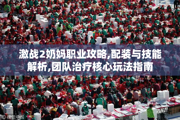 激战2奶妈职业攻略,配装与技能解析,团队治疗核心玩法指南
