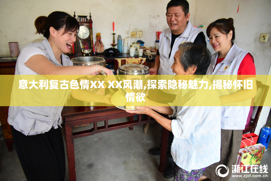 意大利复古色情XX XX风潮,探索隐秘魅力,揭秘怀旧情欲