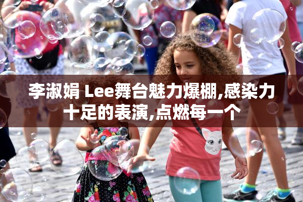 李淑娟 Lee舞台魅力爆棚,感染力十足的表演,点燃每一个