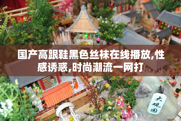 国产高跟鞋黑色丝袜在线播放,性感诱惑,时尚潮流一网打