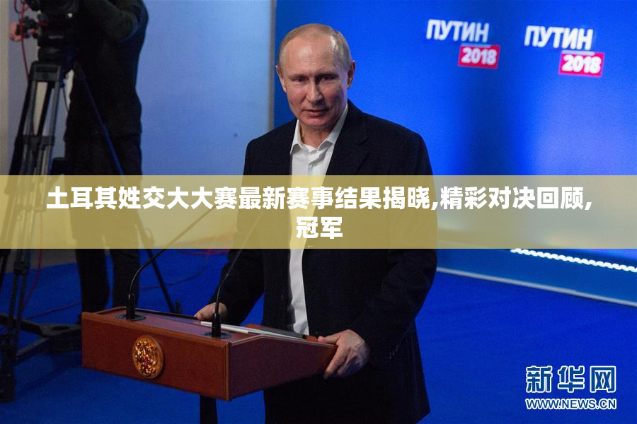土耳其姓交大大赛最新赛事结果揭晓,精彩对决回顾,冠军