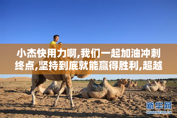 小杰快用力啊,我们一起加油冲刺终点,坚持到底就能赢得胜利,超越