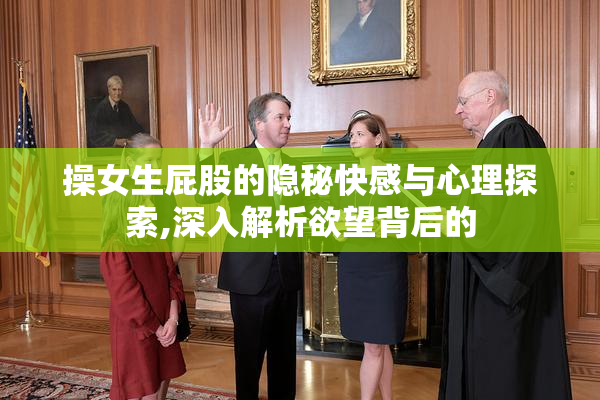 操女生屁股的隐秘快感与心理探索,深入解析欲望背后的