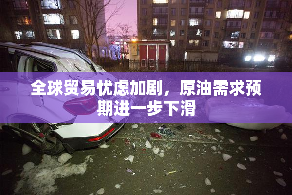全球贸易忧虑加剧，原油需求预期进一步下滑