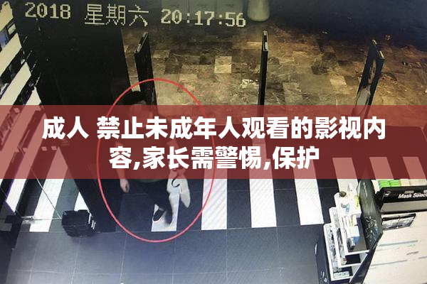 成人 禁止未成年人观看的影视内容,家长需警惕,保护