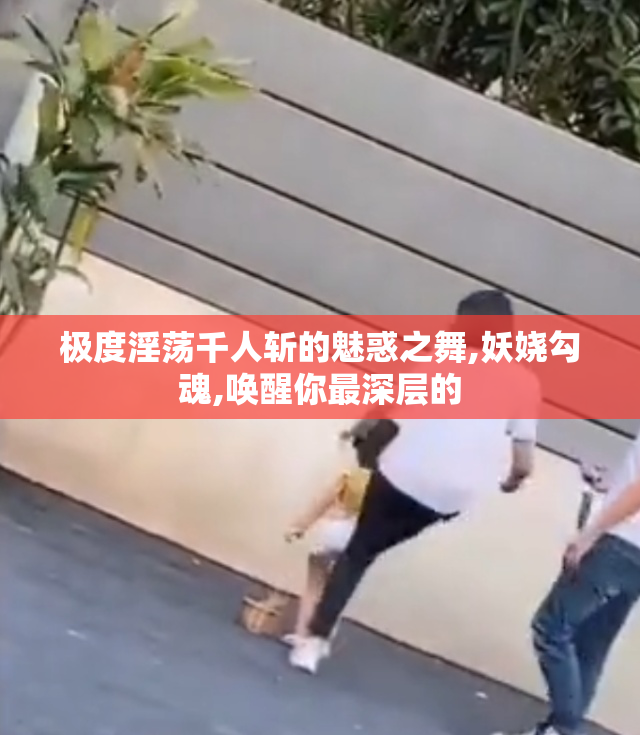 极度淫荡千人斩的魅惑之舞,妖娆勾魂,唤醒你最深层的