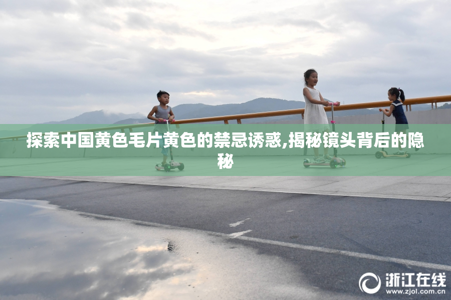 探索中国黄色毛片黄色的禁忌诱惑,揭秘镜头背后的隐秘