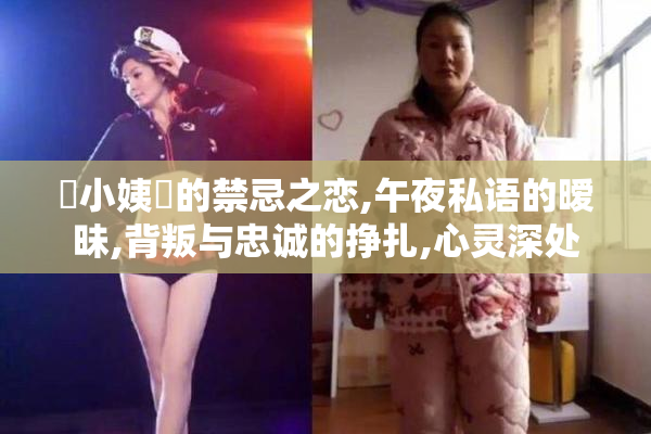 肏小姨屄的禁忌之恋,午夜私语的暧昧,背叛与忠诚的挣扎,心灵深处
