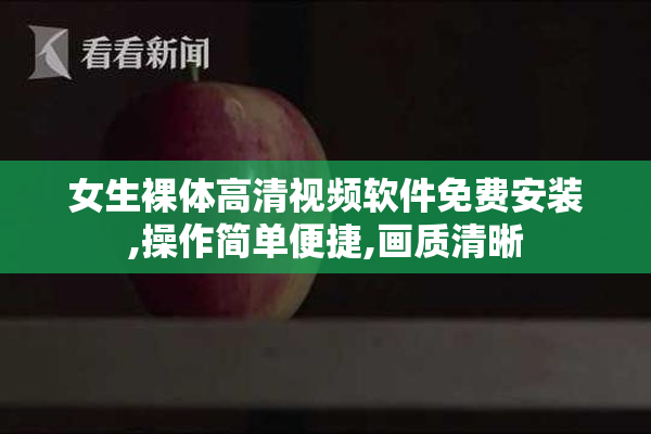 女生裸体高清视频软件免费安装,操作简单便捷,画质清晰