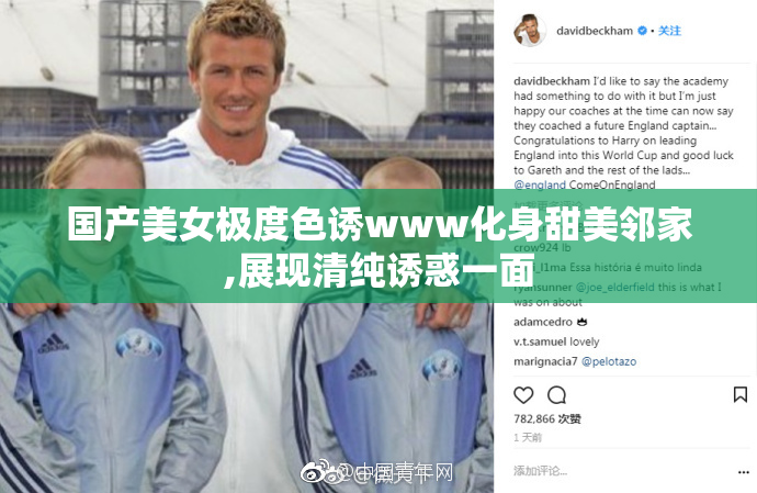 国产美女极度色诱www化身甜美邻家,展现清纯诱惑一面