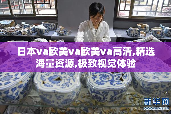 日本va欧美va欧美va高清,精选海量资源,极致视觉体验