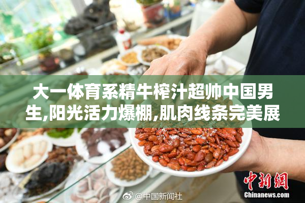 大一体育系精牛榨汁超帅中国男生,阳光活力爆棚,肌肉线条完美展现