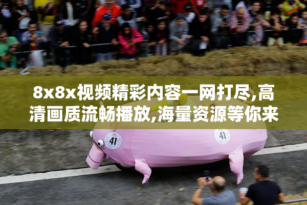 8x8x视频精彩内容一网打尽,高清画质流畅播放,海量资源等你来探索