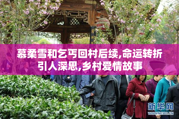 慕柔雪和乞丐回村后续,命运转折引人深思,乡村爱情故事