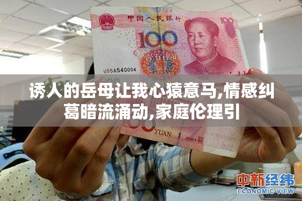 诱人的岳母让我心猿意马,情感纠葛暗流涌动,家庭伦理引