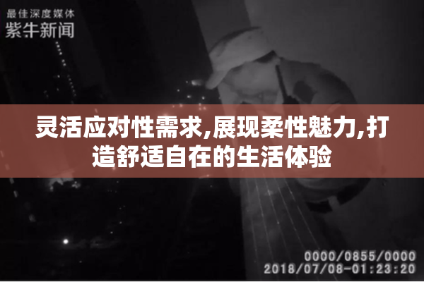 灵活应对性需求,展现柔性魅力,打造舒适自在的生活体验