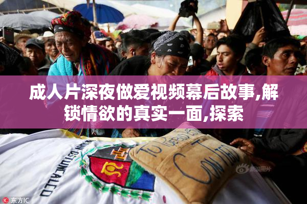 成人片深夜做爱视频幕后故事,解锁情欲的真实一面,探索